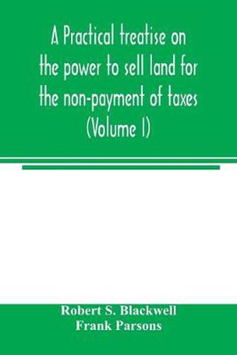 A practical treatise on the power to sell land for the non-payment of taxes (Volume I)