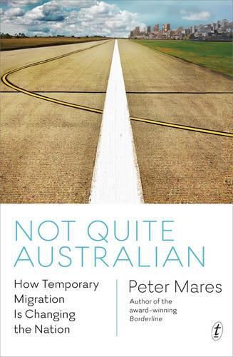 Cover image for Not Quite Australian: How Temporary Migration Is Unsettling the Settler Society