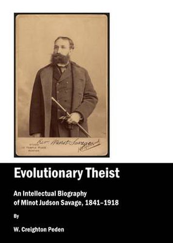 Evolutionary Theist: An Intellectual Biography of Minot Judson Savage, 1841-1918