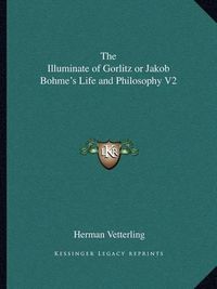 Cover image for The Illuminate of Gorlitz or Jakob Bohme's Life and Philosophy V2