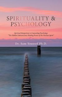 Cover image for Spirituality & Psychology: Spiritual Integration in Counseling Psychology The Hidden Subconscious Healing Power of the Human Spirit