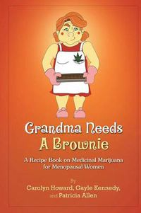 Cover image for Grandma Needs A Brownie: A Recipe Book on Medicinal Marijuana for Menopausal Women