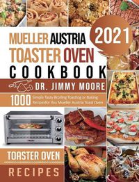 Cover image for Mueller Austria Toaster Oven Cookbook 2021: 500 Simple Tasty Broiling Toasting or Baking Recipes for You Mueller Austria Toast Oven