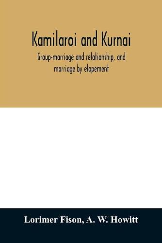 Cover image for Kamilaroi and Kurnai: group-marriage and relationship, and marriage by elopement: drawn chiefly from the usage of the Australian aborigines: also the Kurnai tribe, their customs in peace and war