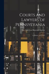 Cover image for Courts And Lawyers of Pennsylvania; A History, 1623-1923