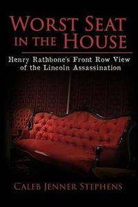 Cover image for Worst Seat in the House: Henry Rathbone's Front Row View of the Lincoln Assassination