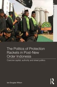 Cover image for The Politics of Protection Rackets in Post-New Order Indonesia: Coercive Capital, Authority and Street Politics