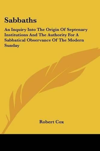 Cover image for Sabbaths: An Inquiry Into the Origin of Septenary Institutions and the Authority for a Sabbatical Observance of the Modern Sunday