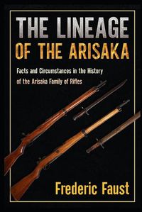 Cover image for The Lineage of the Arisaka: Facts and Circumstance in the History of the Arisaka Family of Rifles