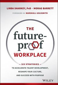 Cover image for The Future-Proof Workplace - Six Strategies to Accelerate Talent Development, Reshape Your Culture, and Succeed with Purpose