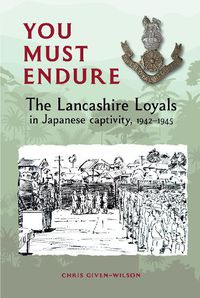 Cover image for You Must Endure: The Lancashire Loyals in Japanese captivity, 1942-1945