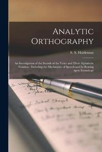 Cover image for Analytic Orthography [microform]: an Investigation of the Sounds of the Voice and Their Alphabetic Notation: Including the Mechanism of Speech and Its Bearing Upon Etymology