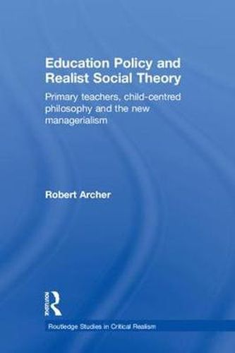 Cover image for Education Policy and Realist Social Theory: Primary Teachers, Child-Centred Philosophy and the New Managerialism