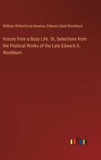 Cover image for Voices from a Busy Life. Or, Selections from the Poetical Works of the Late Edward A. Washburn