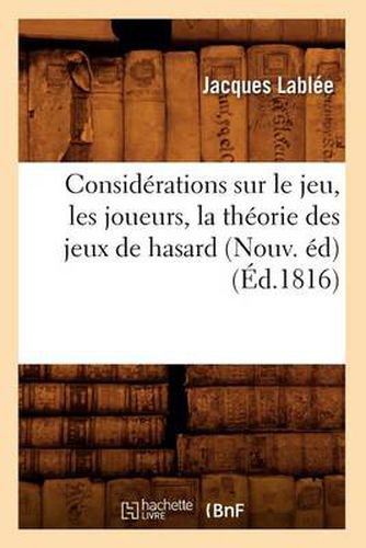 Considerations Sur Le Jeu, Les Joueurs, La Theorie Des Jeux de Hasard (Nouv. Ed) (Ed.1816)