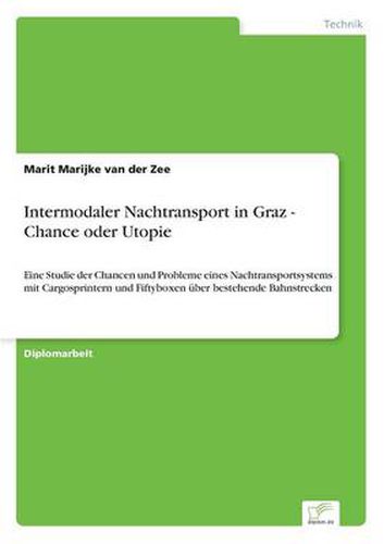 Cover image for Intermodaler Nachtransport in Graz - Chance oder Utopie: Eine Studie der Chancen und Probleme eines Nachtransportsystems mit Cargosprintern und Fiftyboxen uber bestehende Bahnstrecken