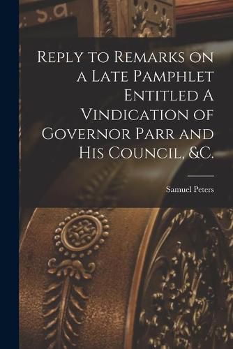 Reply to Remarks on a Late Pamphlet Entitled A Vindication of Governor Parr and His Council, &c. [microform]