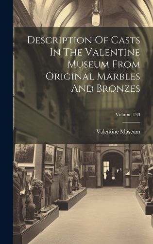 Cover image for Description Of Casts In The Valentine Museum From Original Marbles And Bronzes; Volume 133