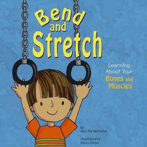 Bend and Stretch: Learning About Your Bones and Muscles (the Amazing Body)