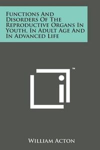 Cover image for Functions And Disorders Of The Reproductive Organs In Youth, In Adult Age And In Advanced Life