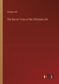 Cover image for The Secret Trials of the Christian Life