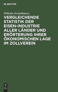 Cover image for Vergleichende Statistik Der Eisen-Industrie Aller Lander Und Eroerterung Ihrer OEkonomischen Lage Im Zollverein