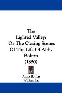 Cover image for The Lighted Valley: Or The Closing Scenes Of The Life Of Abby Bolton (1850)