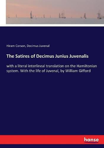 The Satires of Decimus Junius Juvenalis: with a literal interlineal translation on the Hamiltonian system. With the life of Juvenal, by William Gifford