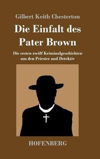 Cover image for Die Einfalt des Pater Brown: Die ersten zwoelf Kriminalgeschichten um den Priester und Detektiv