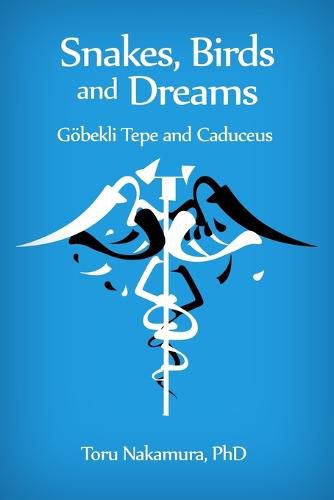 Cover image for Snakes, Birds and Dreams: Goebekli Tepe and Caduceus