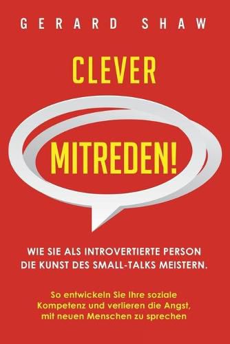 Clever mitreden!: Wie Sie als introvertierte Person die Kunst des Small-Talks meistern. So entwickeln Sie Ihre soziale Kompetenz und verlieren die Angst, mit neuen Menschen zu sprechen