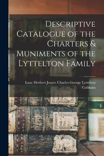 Descriptive Catalogue of the Charters & Muniments of the Lyttelton Family