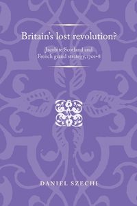 Cover image for Britain's Lost Revolution?: Jacobite Scotland and French Grand Strategy, 1701-8