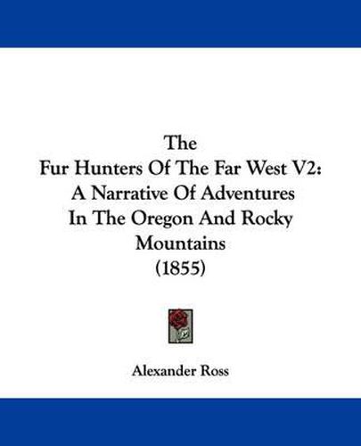 Cover image for The Fur Hunters Of The Far West V2: A Narrative Of Adventures In The Oregon And Rocky Mountains (1855)