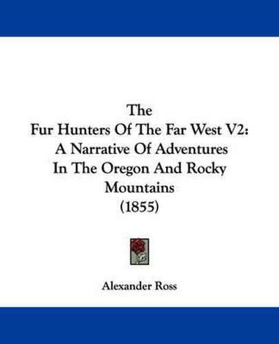 The Fur Hunters Of The Far West V2: A Narrative Of Adventures In The Oregon And Rocky Mountains (1855)