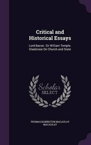 Critical and Historical Essays: Lord Bacon. Sir William Temple. Gladstone on Church and State