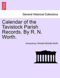 Cover image for Calendar of the Tavistock Parish Records. by R. N. Worth.
