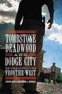 Cover image for Tombstone, Deadwood, and Dodge City: Re-creating the Frontier West