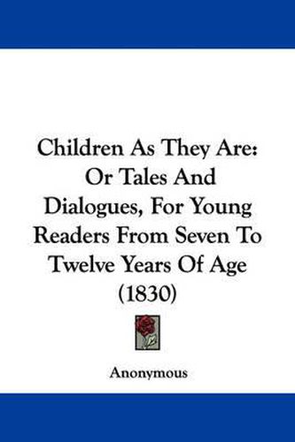 Cover image for Children As They Are: Or Tales And Dialogues, For Young Readers From Seven To Twelve Years Of Age (1830)