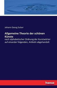 Cover image for Allgemeine Theorie der schoenen Kunste: nach alphabetischer Ordnung der Kunstwoerter auf einander folgenden, Artikeln abgehandelt