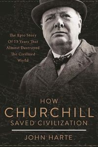 Cover image for How Churchill Saved Civilization: The Epic Story of 13 Years That Almost Destroyed the Civilized World