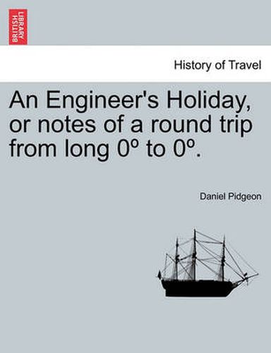 Cover image for An Engineer's Holiday, or Notes of a Round Trip from Long 0 to 0 . Vol. I.