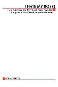 Cover image for I Hate My Boss!: How to Survive and Get Ahead When Your Boss is a Tyrant, Control Freak, or Just Plain Nuts!
