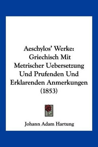 Cover image for Aeschylos' Werke: Griechisch Mit Metrischer Uebersetzung Und Prufenden Und Erklarenden Anmerkungen (1853)