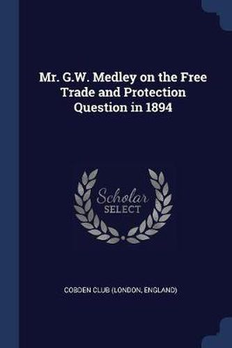 Cover image for Mr. G.W. Medley on the Free Trade and Protection Question in 1894