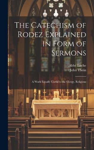 Cover image for The Catechism of Rodez Explained in Form of Sermons; a Work Equally Useful to the Clergy, Religious