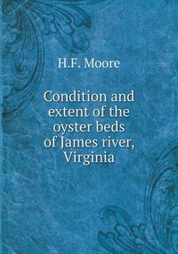 Cover image for Condition and extent of the oyster beds of James river, Virginia
