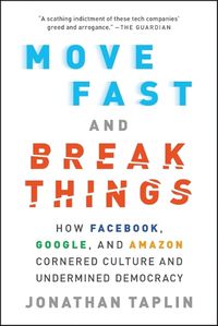 Cover image for Move Fast and Break Things: How Facebook, Google, and Amazon Cornered Culture and Undermined Democracy