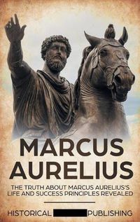 Cover image for Marcus Aurelius: The Truth about Marcus Aurelius's Life and Success Principles Revealed