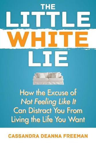 Cover image for The Little White Lie: How the Excuse of Not Feeling Like It Can Distract You from Living the Life You Crave